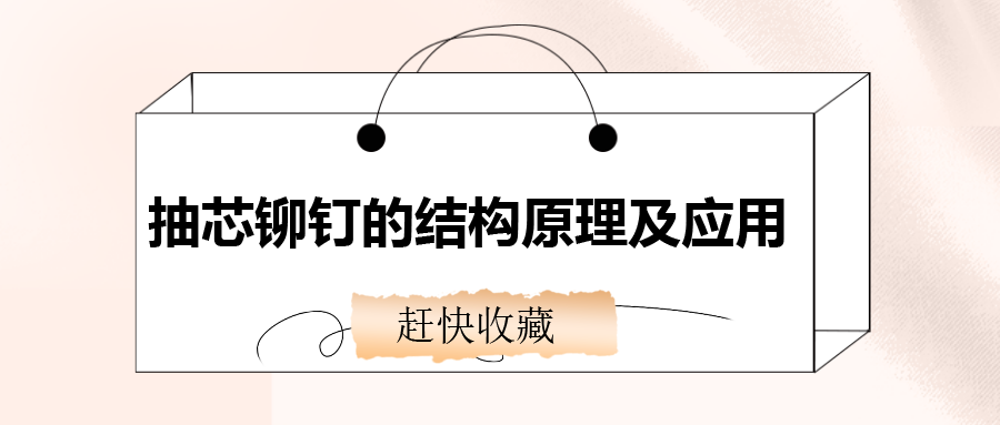 抽芯鉚釘?shù)慕Y(jié)構(gòu)原理及應(yīng)用，還不趕快收藏！