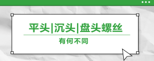 螺絲的平頭、沉頭、盤(pán)頭，有何區(qū)別？