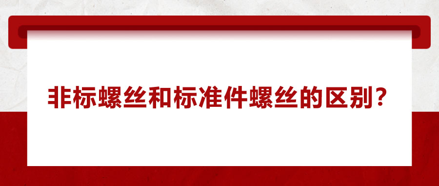 非標(biāo)螺絲和標(biāo)準(zhǔn)件螺絲的區(qū)別？