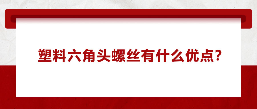 塑料六角頭螺絲有什么優(yōu)點(diǎn)？應(yīng)用在哪些領(lǐng)域？