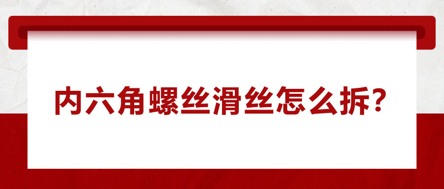 內(nèi)六角螺絲滑絲怎么拆？