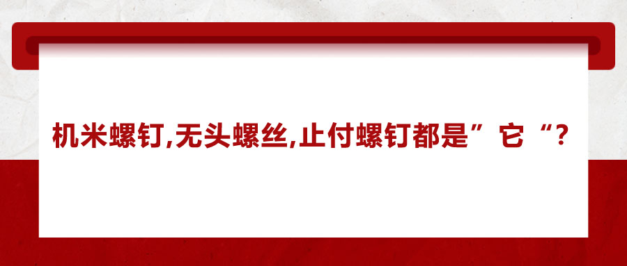 機(jī)米螺釘、無頭螺絲、止付螺釘?shù)膭e稱，你知道嗎？
