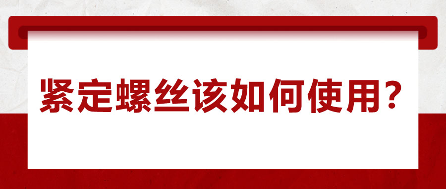 對于緊定螺絲該如何使用，你了解嗎？