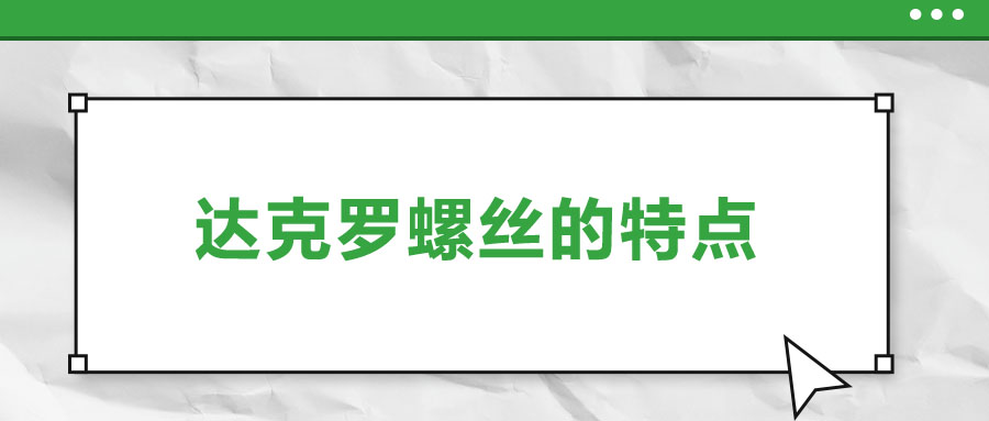 達(dá)克羅螺絲的特點(diǎn)，你了解嗎？