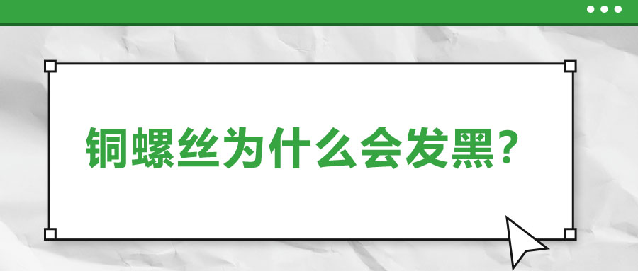 銅螺絲為什么會發(fā)黑？