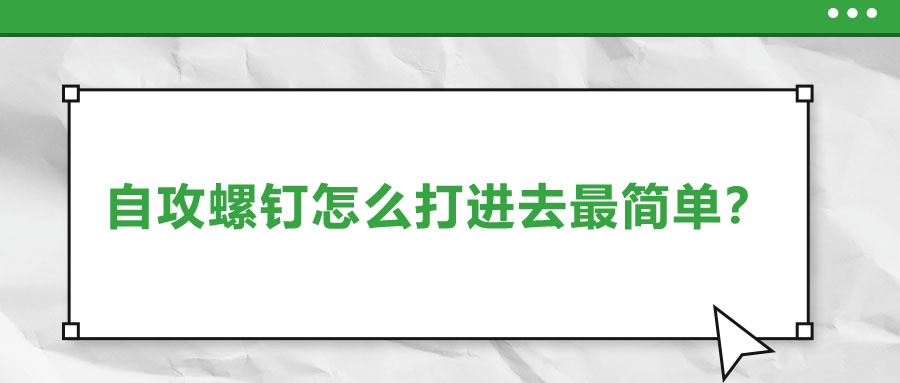 自攻螺釘怎么打進(jìn)去最簡(jiǎn)單？