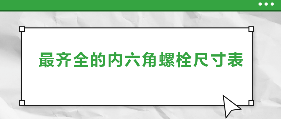 最齊全的內(nèi)六角螺栓尺寸表 ，都在這里了