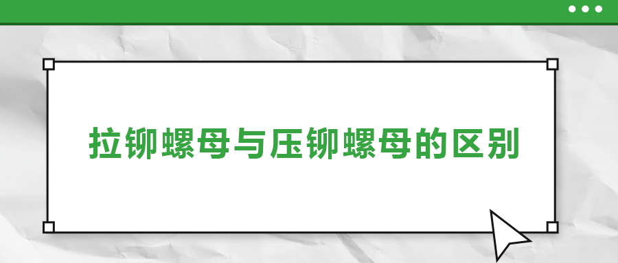 拉鉚螺母與壓鉚螺母的區(qū)別， 一次給你講清楚