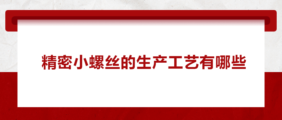 精密小螺絲的生產(chǎn)工藝有哪些？