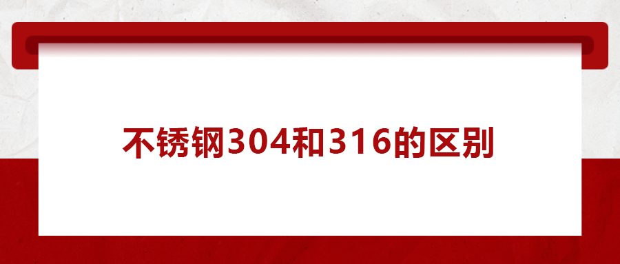 一次給你講清楚， 不銹鋼304和316的區(qū)別