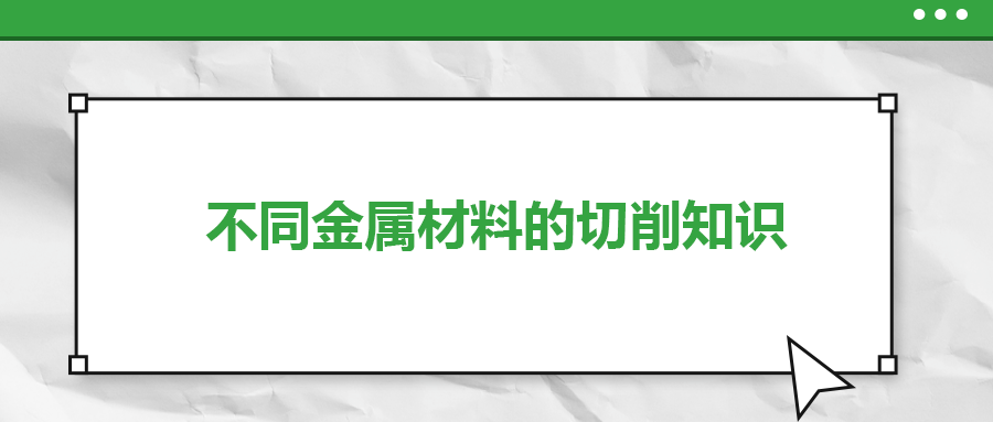 不同的金屬材料，切削起來有什么不同？