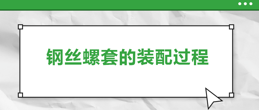 鋼絲螺套的裝配過(guò)程 ，你了解嗎