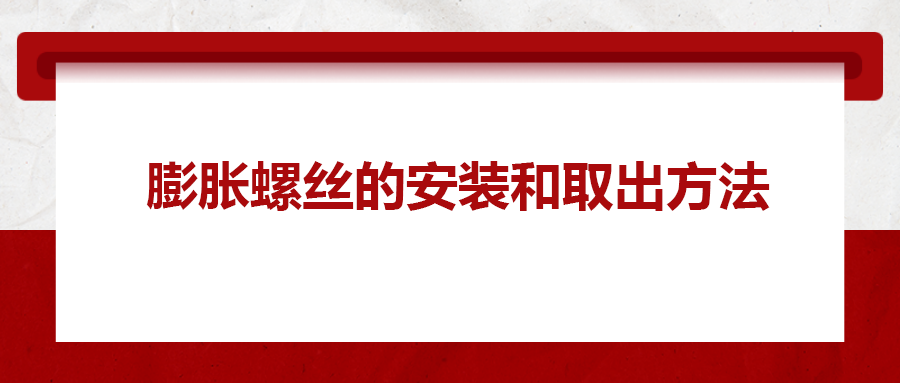 膨脹螺絲的安裝和取出方法， 一次給你講清楚