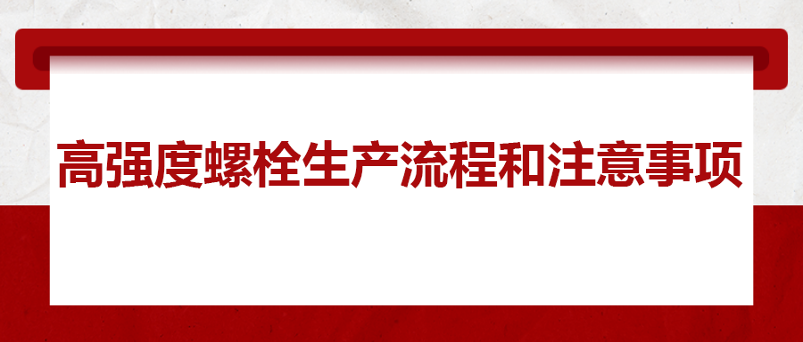 高強(qiáng)度螺栓生產(chǎn)流程和注意事項(xiàng) ，您知道嗎