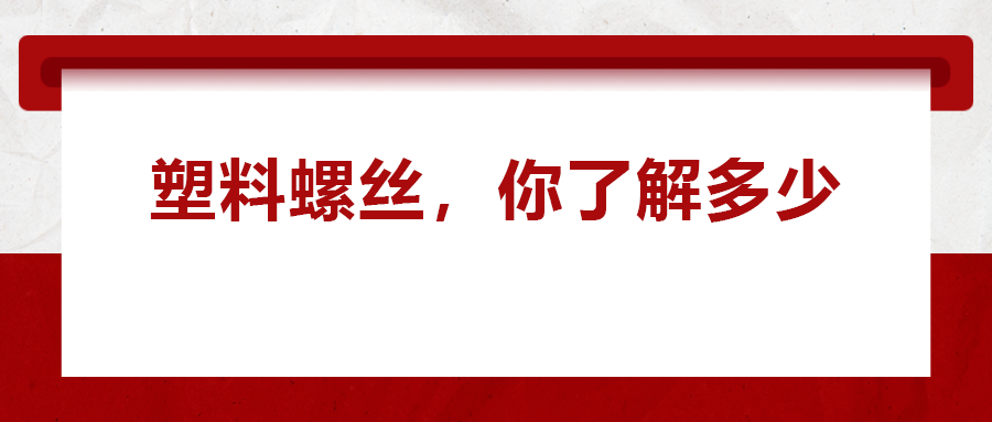關(guān)于塑料螺絲 ，你真的了解嗎