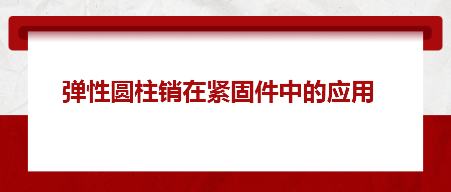 彈性圓柱銷在緊固件中的應(yīng)用， 你知道嗎？