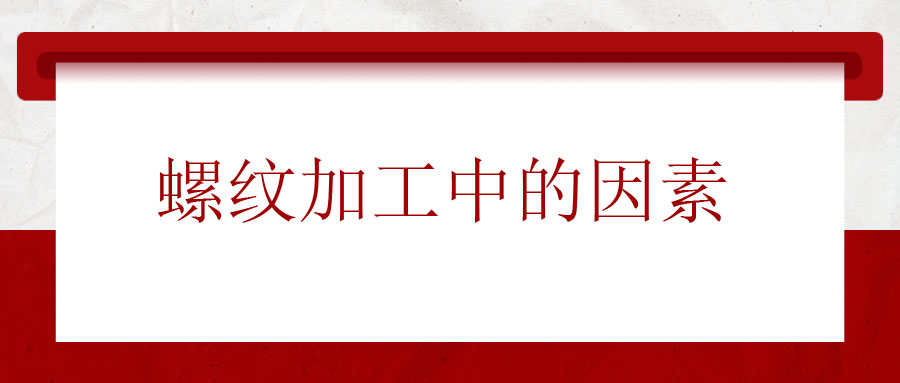 螺紋加工中應該考慮的因素有哪些？