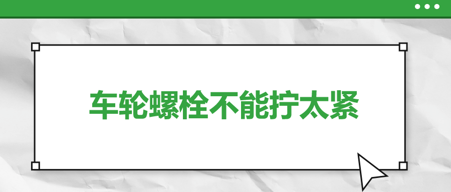 車輪螺栓不能擰太緊，您知道嗎