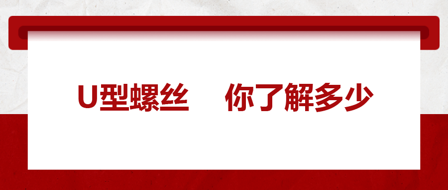  對于U型螺絲，你了解多少