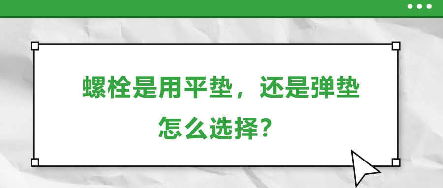 螺栓是用平墊，還是彈墊，怎么選擇？