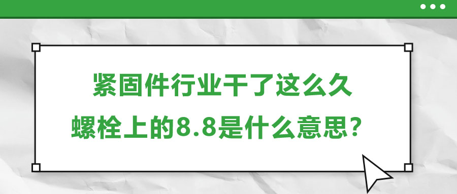 緊固件行業(yè)干了這么久，螺栓上的8.8是什么意思？