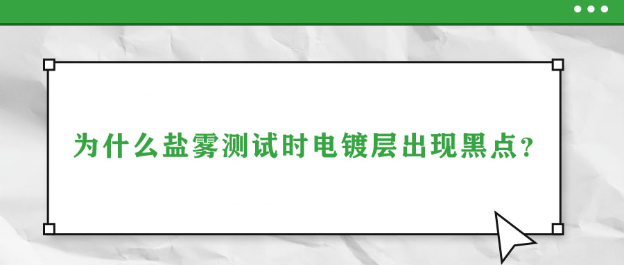 為什么鹽霧測(cè)試時(shí)電鍍層出現(xiàn)黑點(diǎn)？
