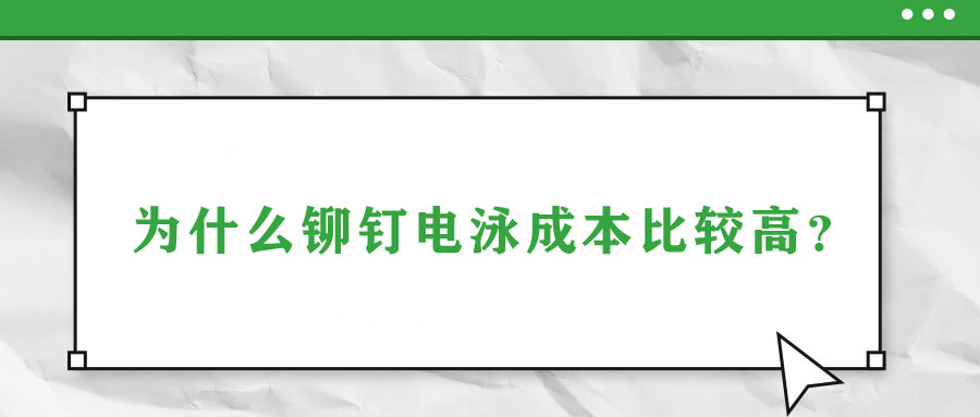 為什么鉚釘電泳成本比較高？
