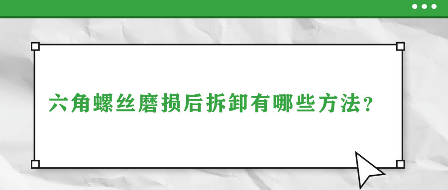 六角螺絲磨損后拆卸有哪些方法？