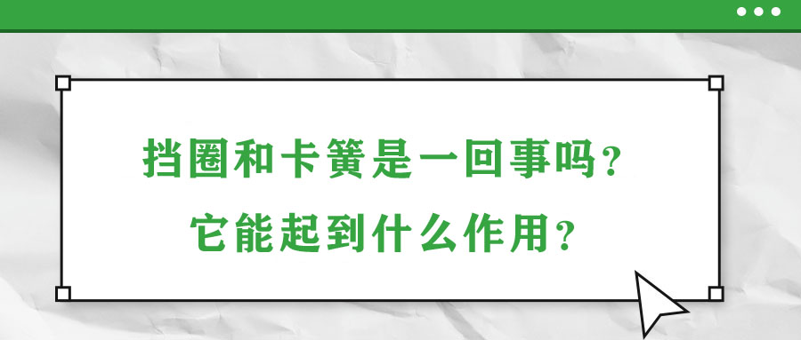 擋圈和卡簧是一回事嗎？它能起到什么作用？