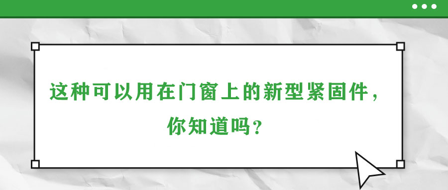 這種可以用在門窗上的新型緊固件，你知道嗎？