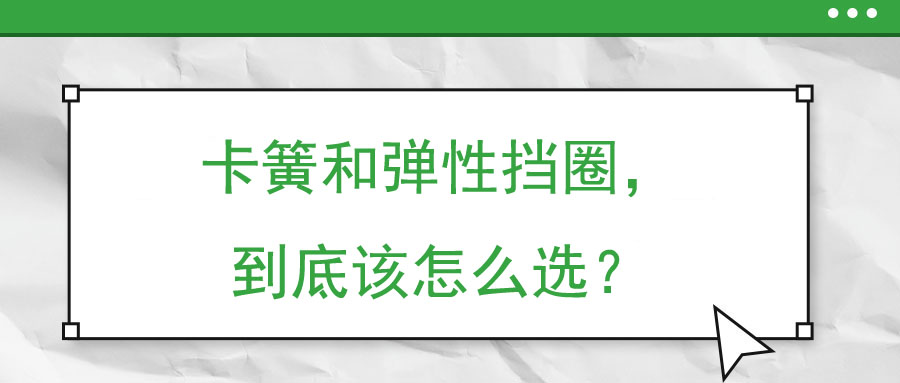 卡簧和彈性擋圈，到底該怎么選？