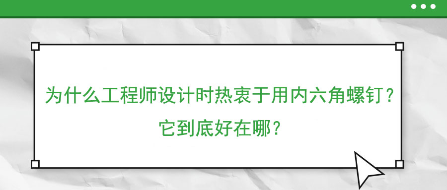 為什么工程師設(shè)計時熱衷于用內(nèi)六角螺釘？它到底好在哪？