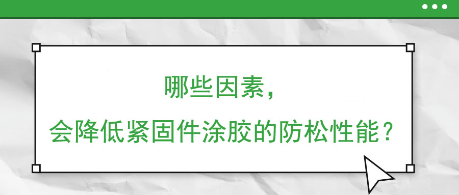 哪些因素，會降低緊固件涂膠的防松性能？