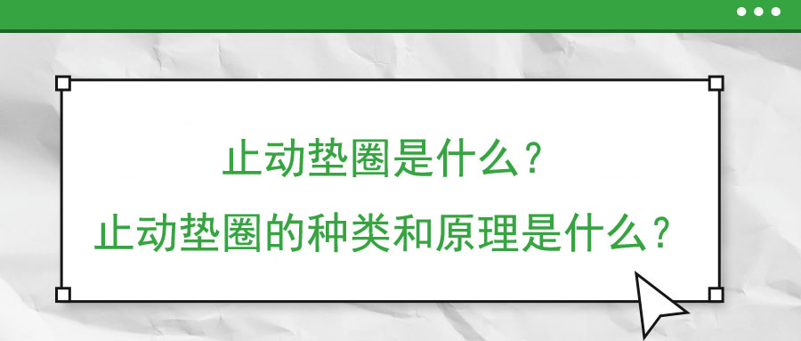 止動墊圈是什么？止動墊圈的種類和原理是什么？