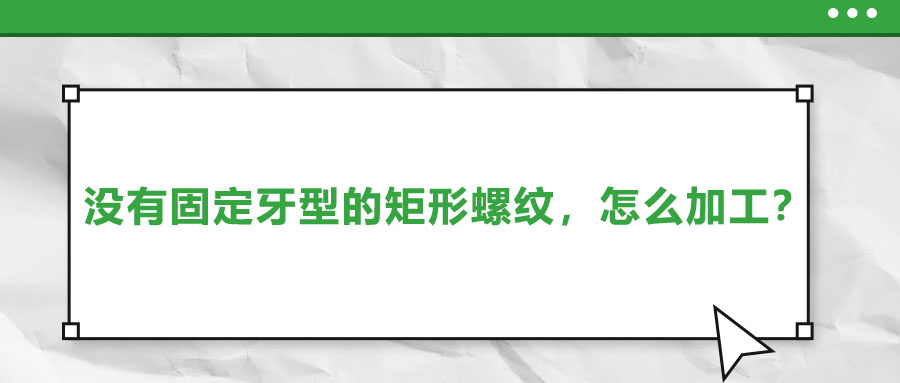 沒有固定牙型的矩形螺紋，怎么加工？