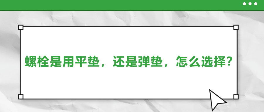螺栓是用平墊，還是彈墊，怎么選擇？