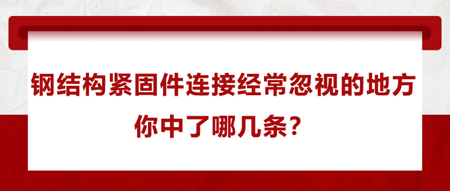 鋼結(jié)構(gòu)緊固件連接經(jīng)常忽視的地方，你中了哪幾條？