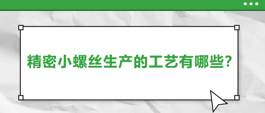 精密小螺絲生產(chǎn)的工藝有哪些？