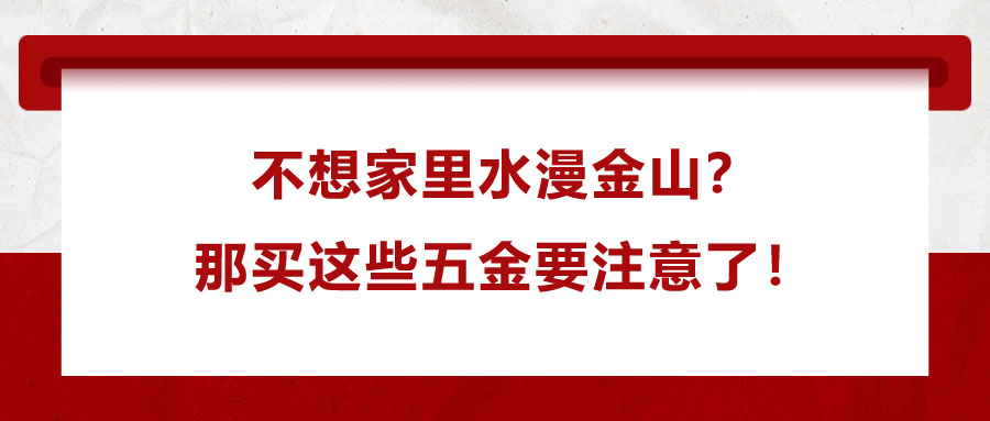 不想家里水漫金山？那買這些五金要注意了！