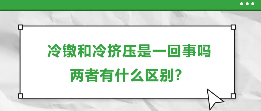 冷鐓和冷擠壓是一回事嗎，兩者有什么區(qū)別？