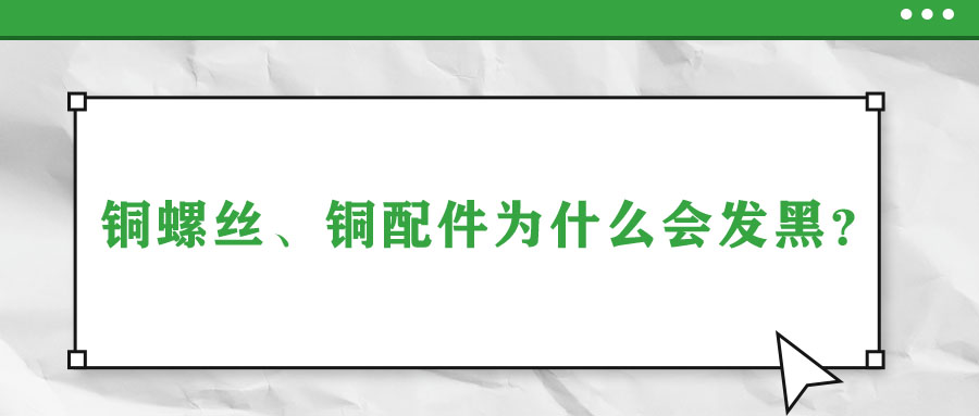 銅螺絲、銅配件為什么會發(fā)黑？