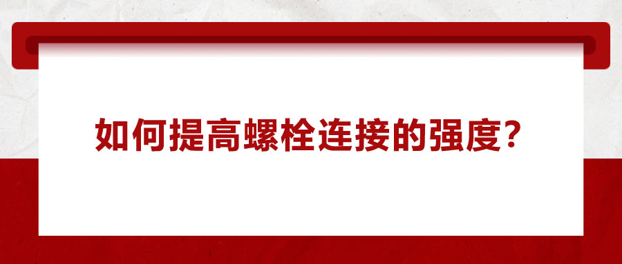 如何提高螺栓連接的強(qiáng)度？