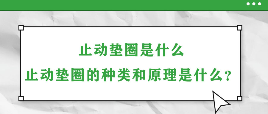 止動墊圈是什么？止動墊圈的種類和原理是什么？
