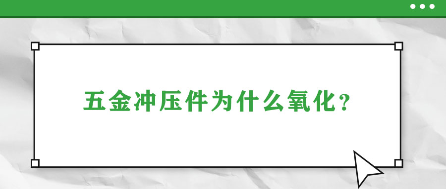 五金沖壓件為什么氧化？