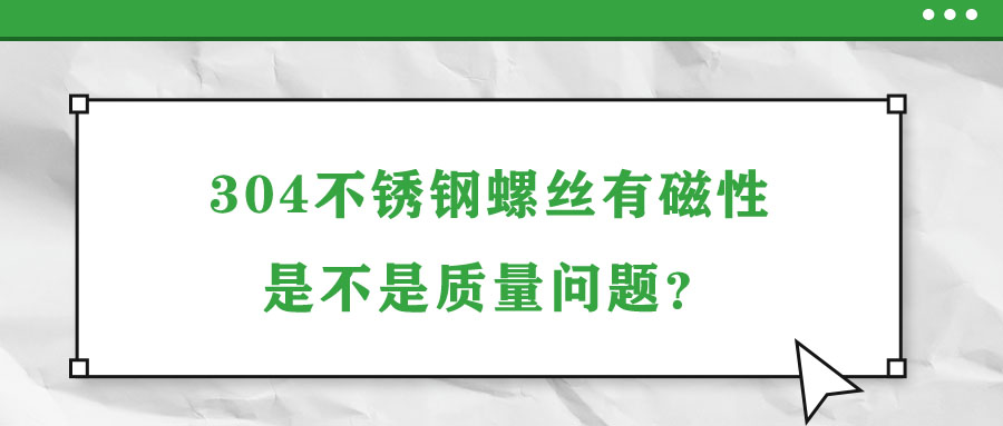 304不銹鋼螺絲有磁性是不是質(zhì)量問題？