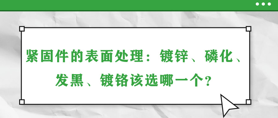 緊固件的表面處理：鍍鋅、磷化、發(fā)黑、鍍鉻該選哪一個(gè)？