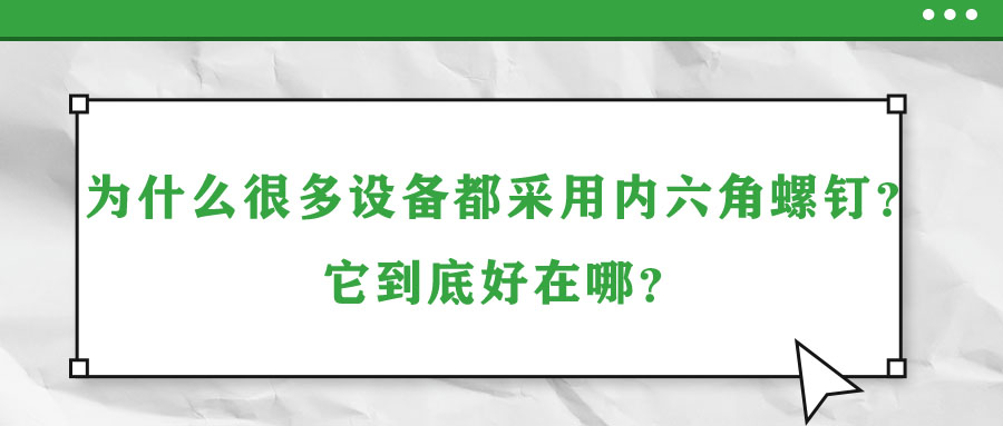為什么很多設(shè)備都采用內(nèi)六角螺釘？它到底好在哪？