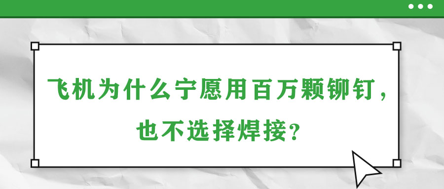 飛機(jī)為什么寧愿用百萬(wàn)顆鉚釘，也不選擇焊接？