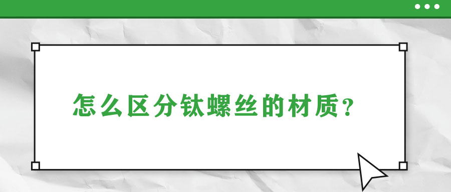 怎么區(qū)分鈦螺絲的材質(zhì)？