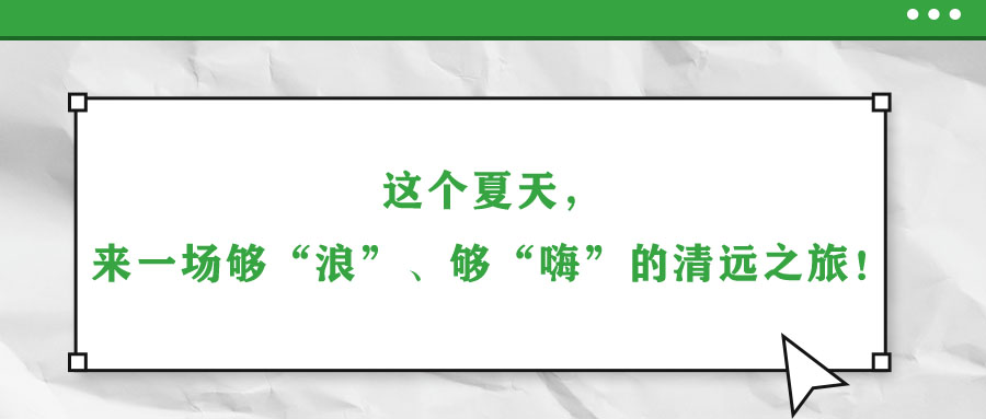 這個夏天，來一場夠“浪”、夠“嗨”的清遠之旅！